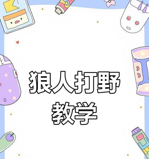 狼人打野零基础出装攻略（从小白到高手，一步步教你成为狼人打野的绝对王者）